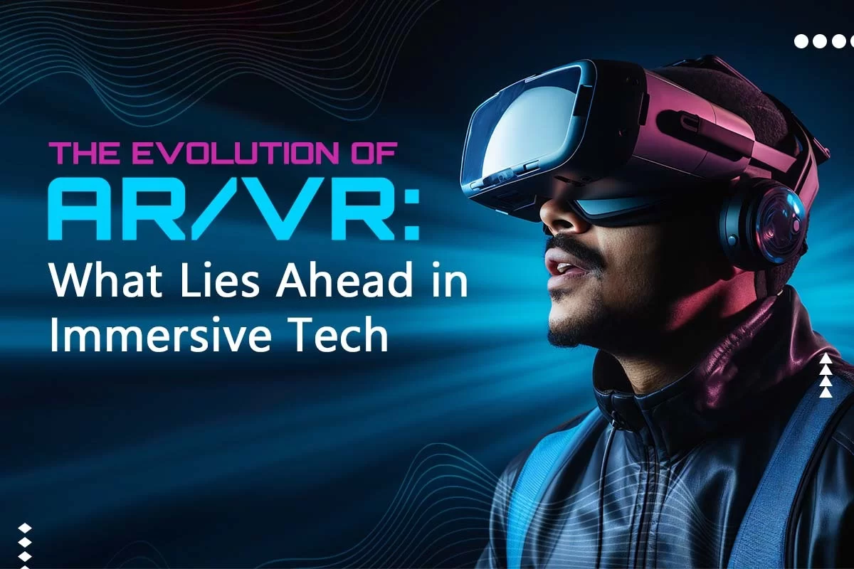 The Evolution of AR/VR: What Lies Ahead in Immersive Tech
