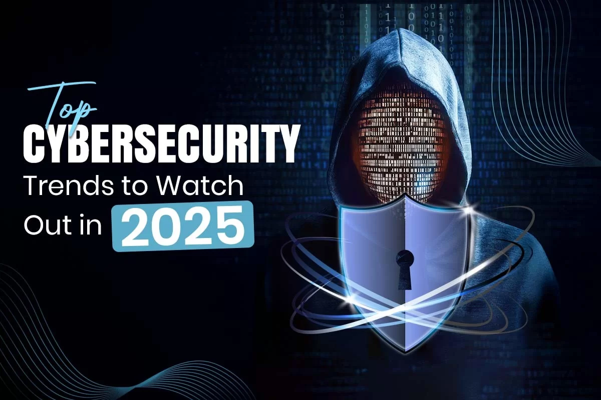 Top Cybersecurity Trends to Watch Out in 2025